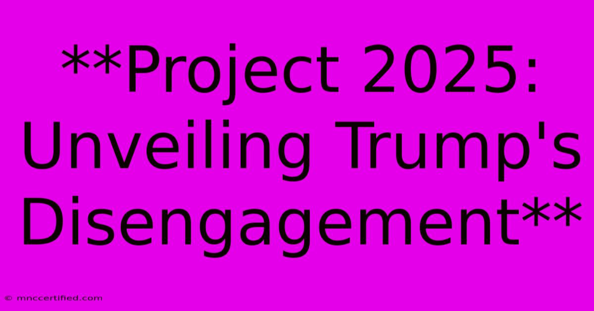 **Project 2025: Unveiling Trump's Disengagement**