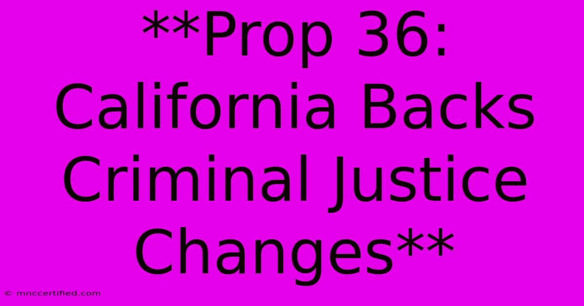 **Prop 36: California Backs Criminal Justice Changes**