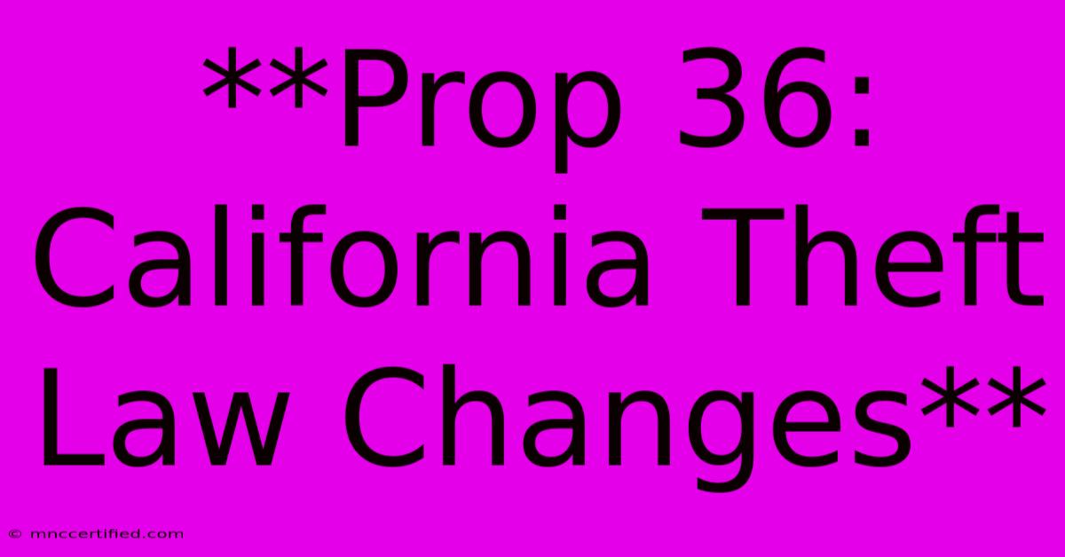 **Prop 36: California Theft Law Changes** 