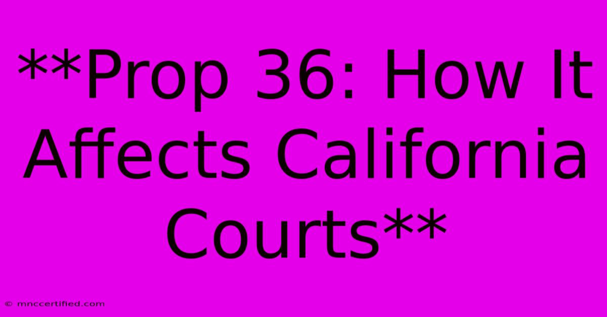 **Prop 36: How It Affects California Courts**