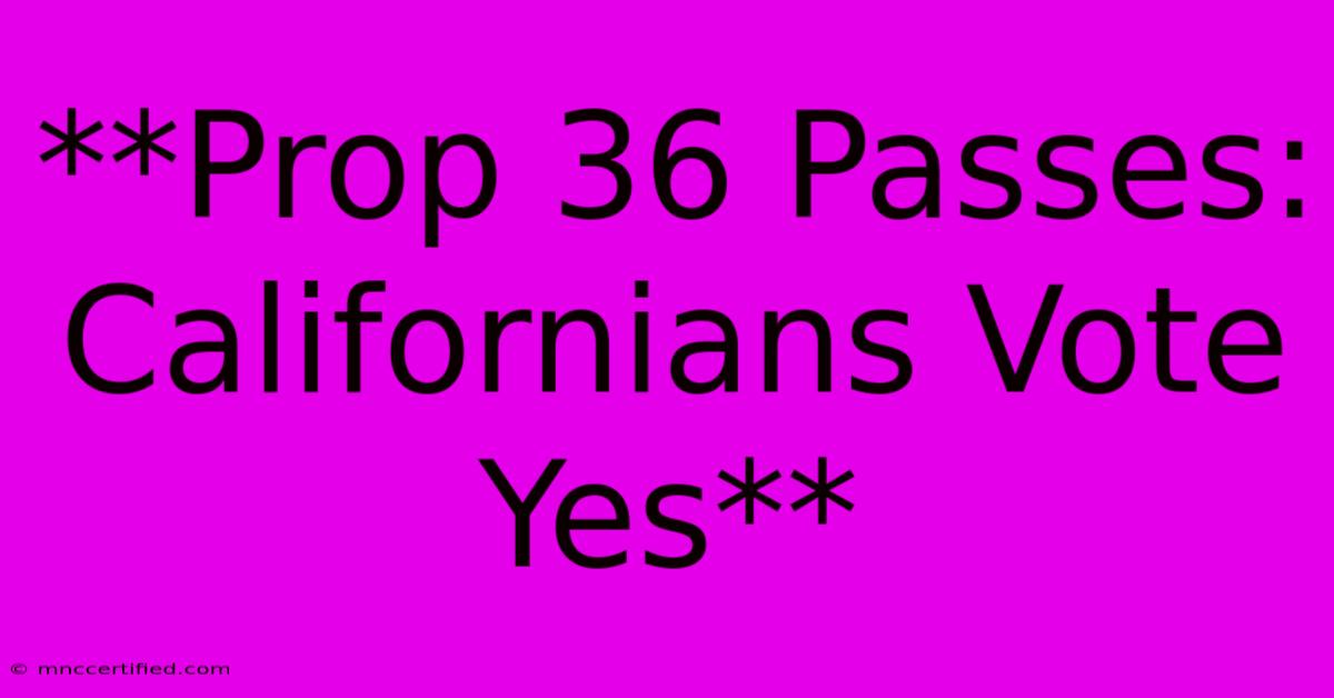 **Prop 36 Passes: Californians Vote Yes**