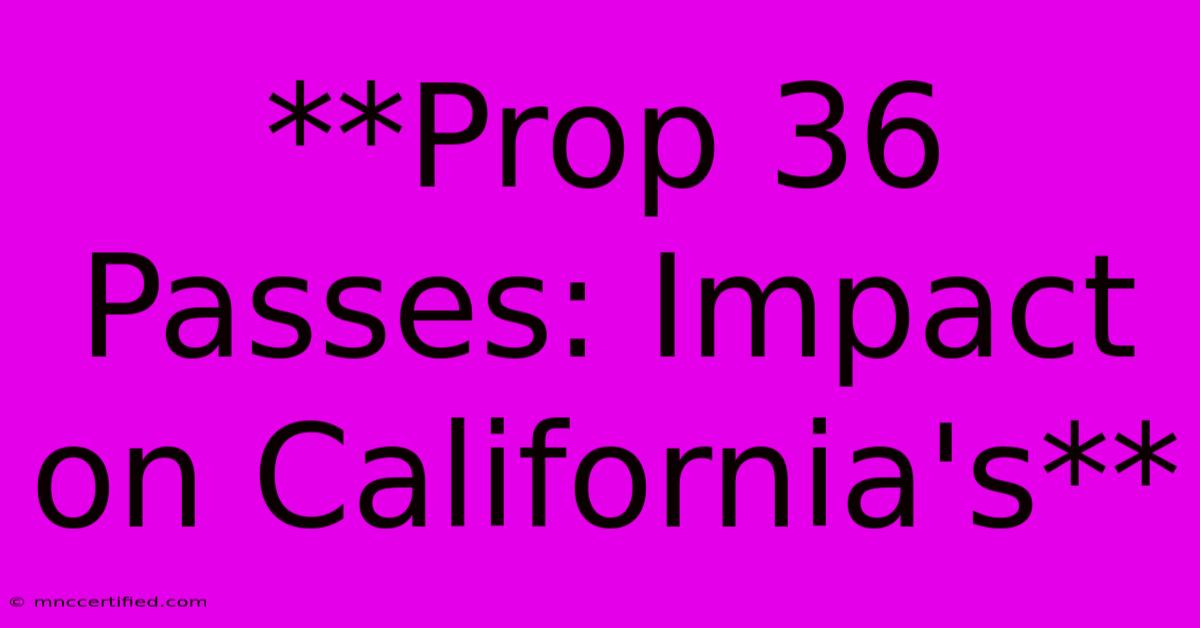 **Prop 36 Passes: Impact On California's**