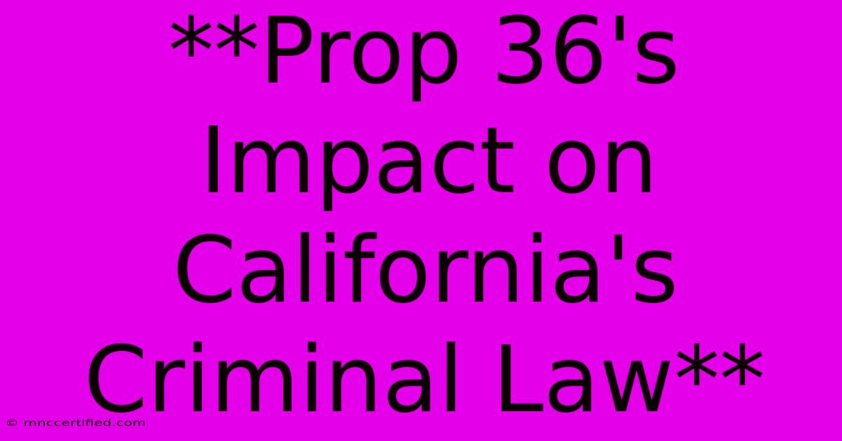 **Prop 36's Impact On California's Criminal Law** 