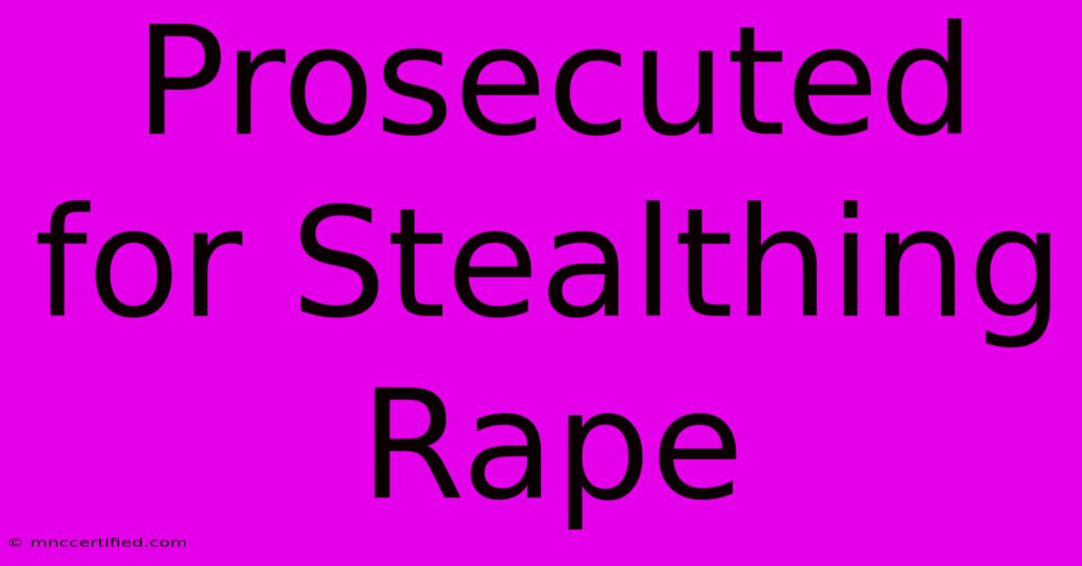 Prosecuted For Stealthing Rape