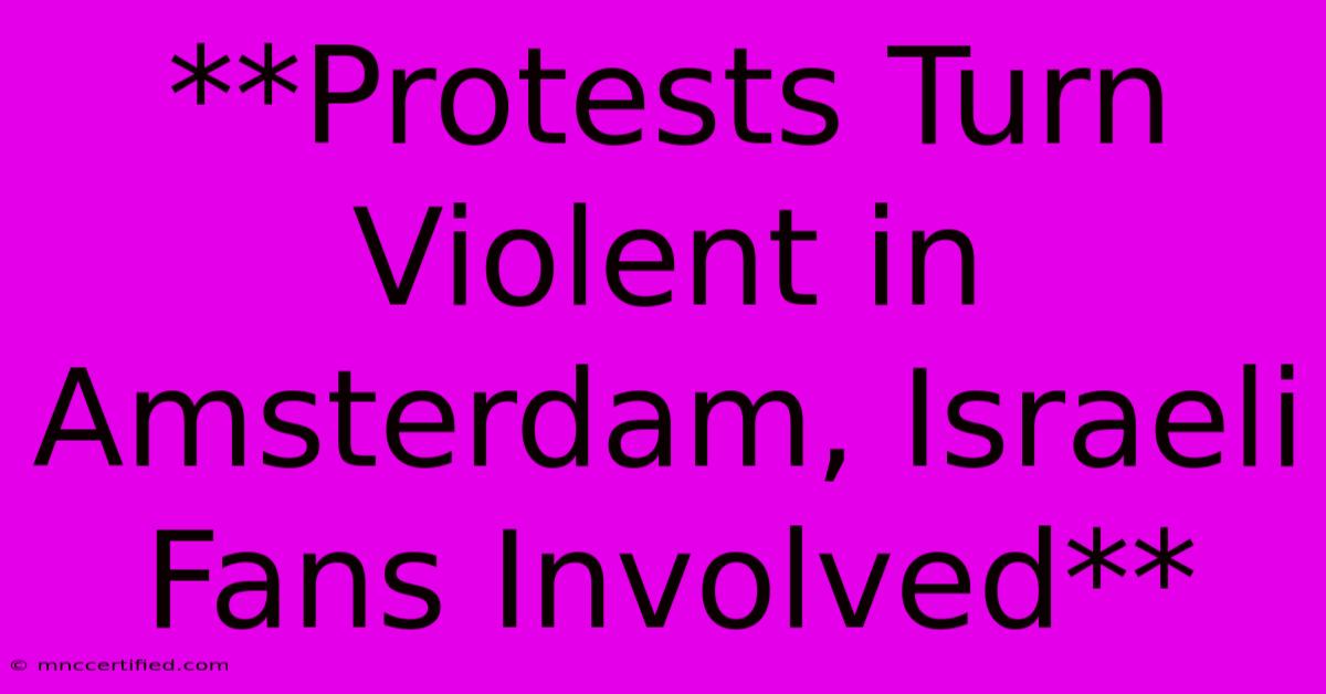 **Protests Turn Violent In Amsterdam, Israeli Fans Involved**