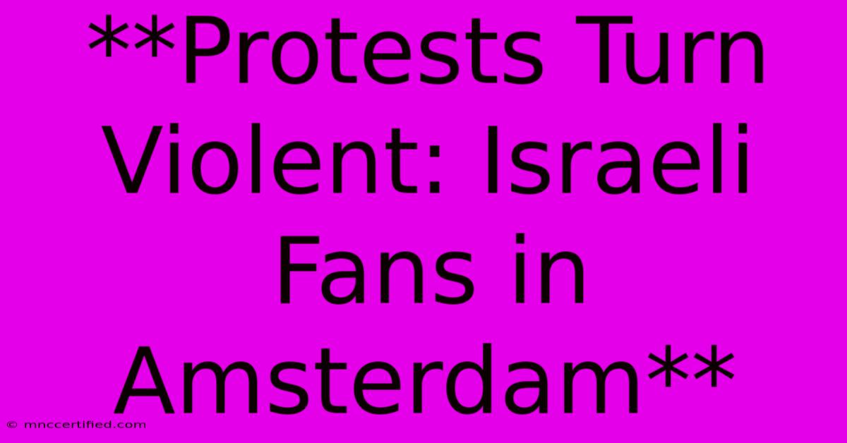 **Protests Turn Violent: Israeli Fans In Amsterdam**