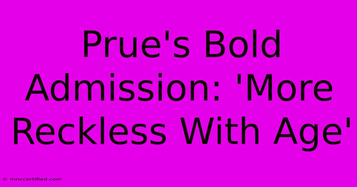 Prue's Bold Admission: 'More Reckless With Age'