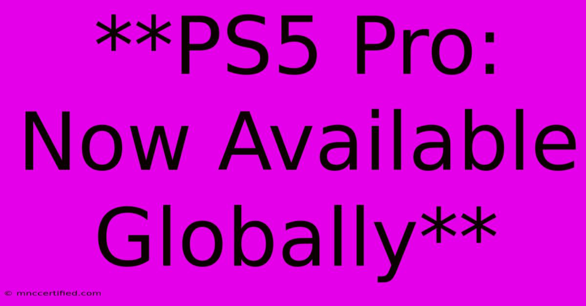 **PS5 Pro: Now Available Globally** 