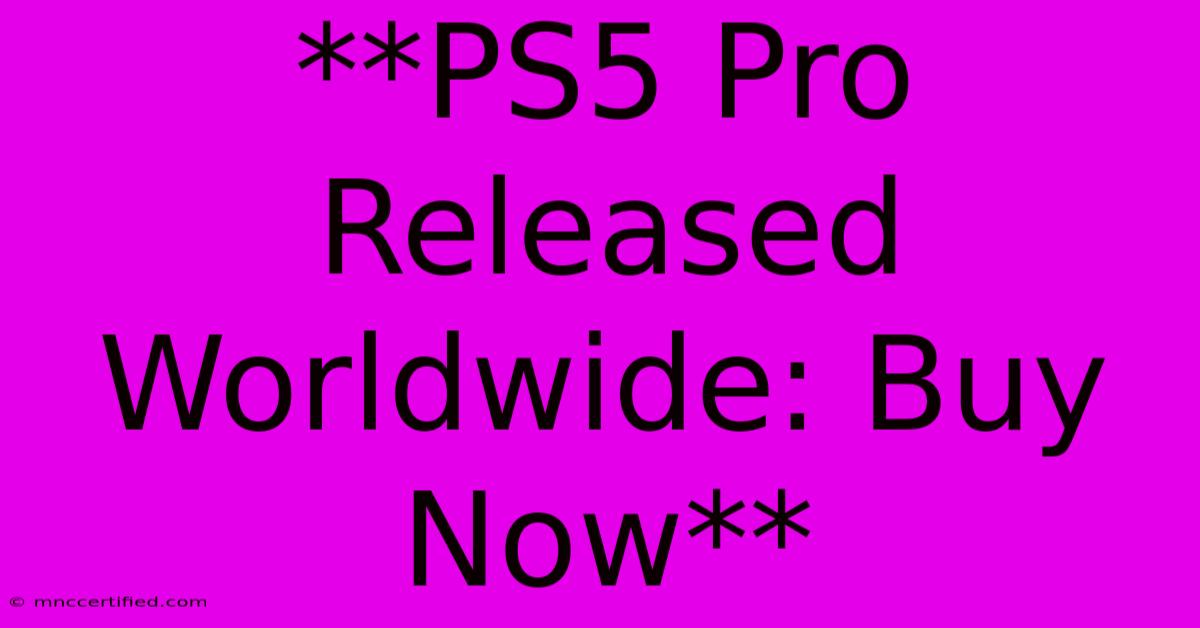 **PS5 Pro Released Worldwide: Buy Now**