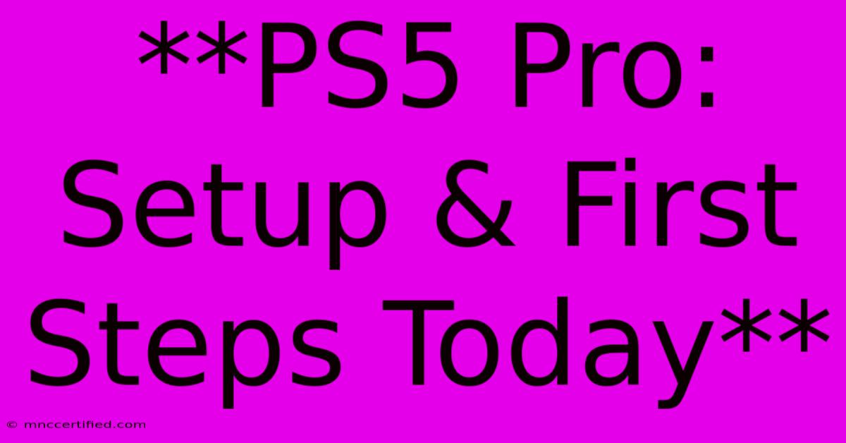 **PS5 Pro: Setup & First Steps Today**