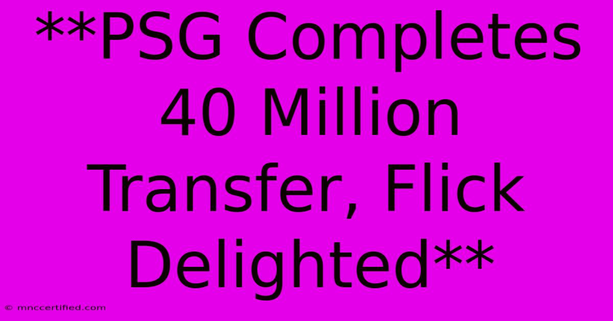 **PSG Completes 40 Million Transfer, Flick Delighted**