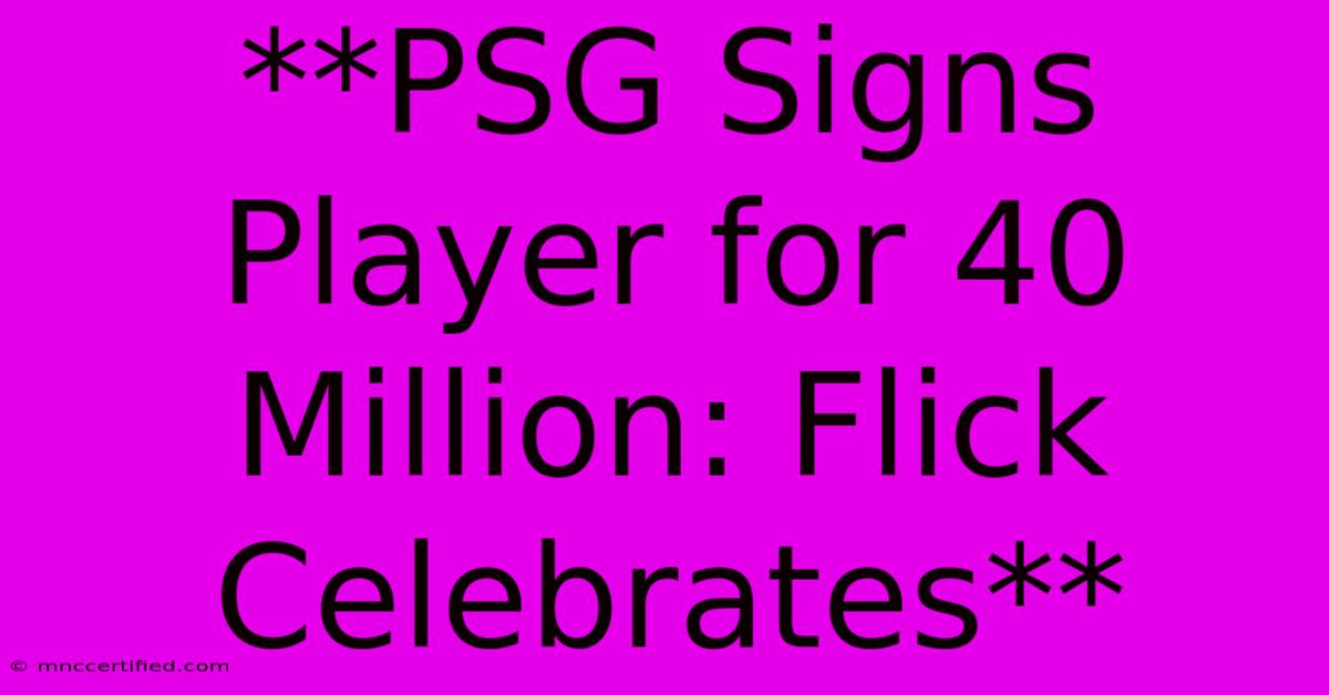 **PSG Signs Player For 40 Million: Flick Celebrates**