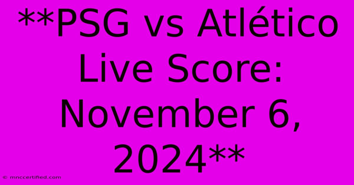 **PSG Vs Atlético Live Score: November 6, 2024**