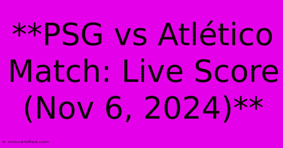 **PSG Vs Atlético Match: Live Score (Nov 6, 2024)**