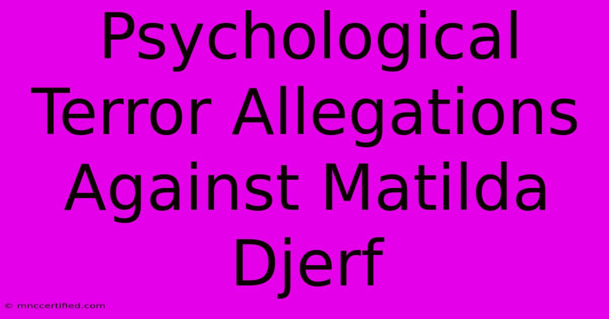 Psychological Terror Allegations Against Matilda Djerf