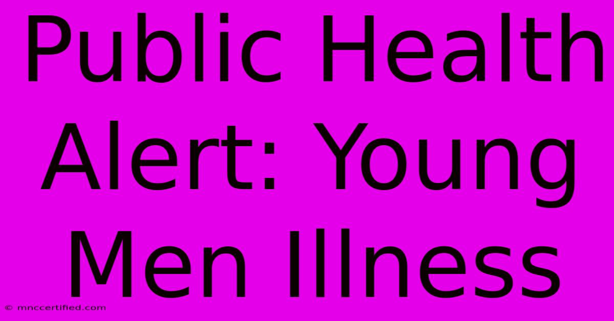 Public Health Alert: Young Men Illness