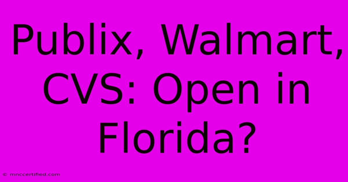 Publix, Walmart, CVS: Open In Florida?