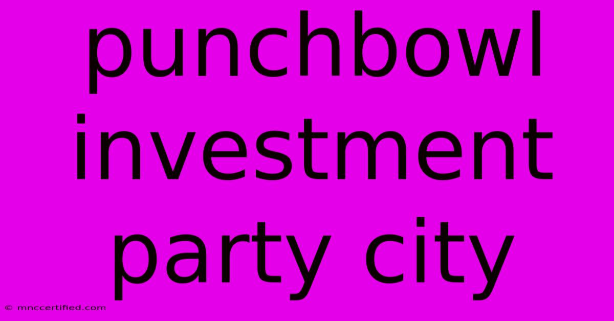 Punchbowl Investment Party City