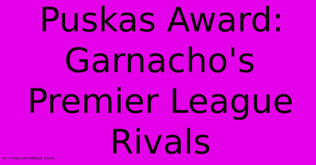 Puskas Award: Garnacho's Premier League Rivals