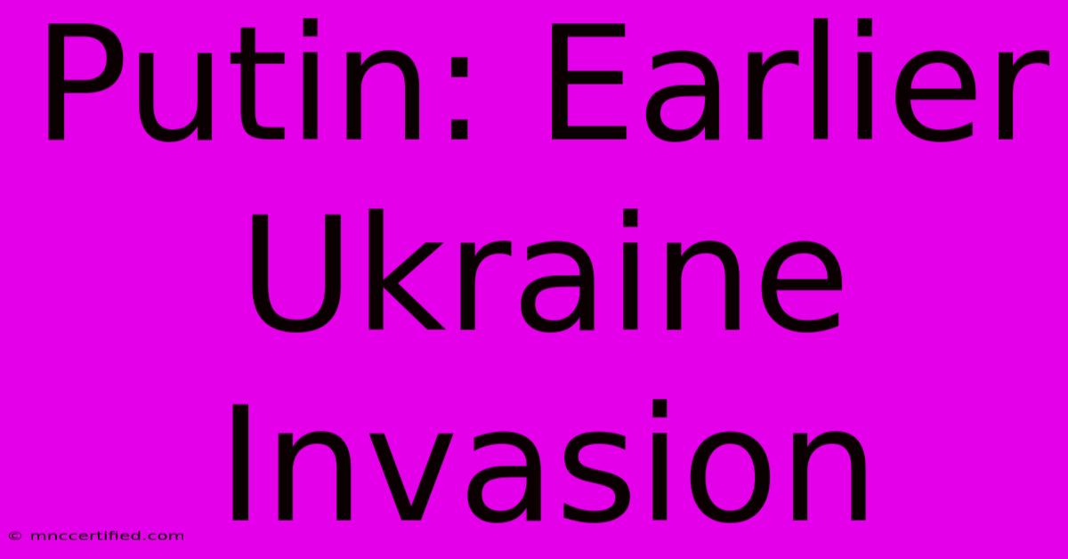 Putin: Earlier Ukraine Invasion