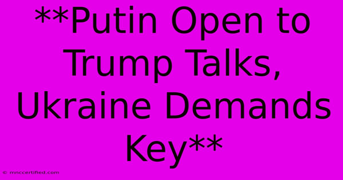 **Putin Open To Trump Talks, Ukraine Demands Key** 