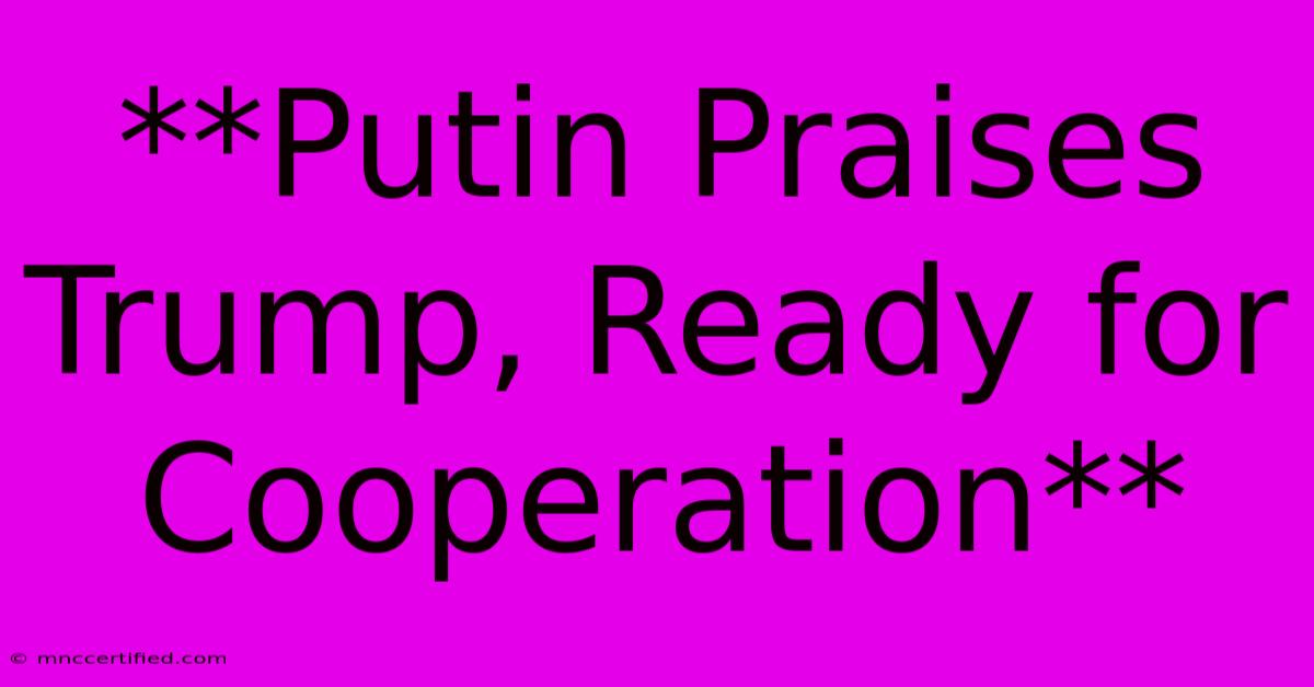 **Putin Praises Trump, Ready For Cooperation**