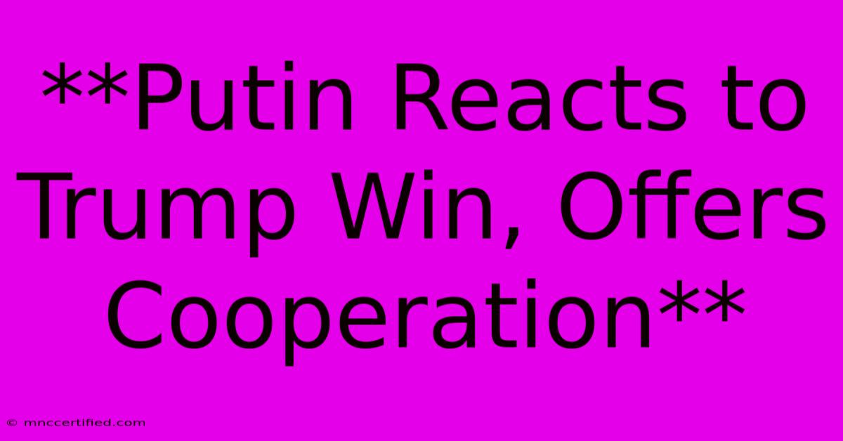 **Putin Reacts To Trump Win, Offers Cooperation**