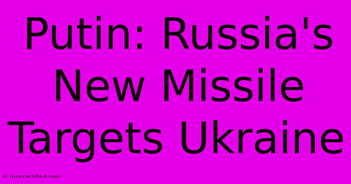 Putin: Russia's New Missile Targets Ukraine