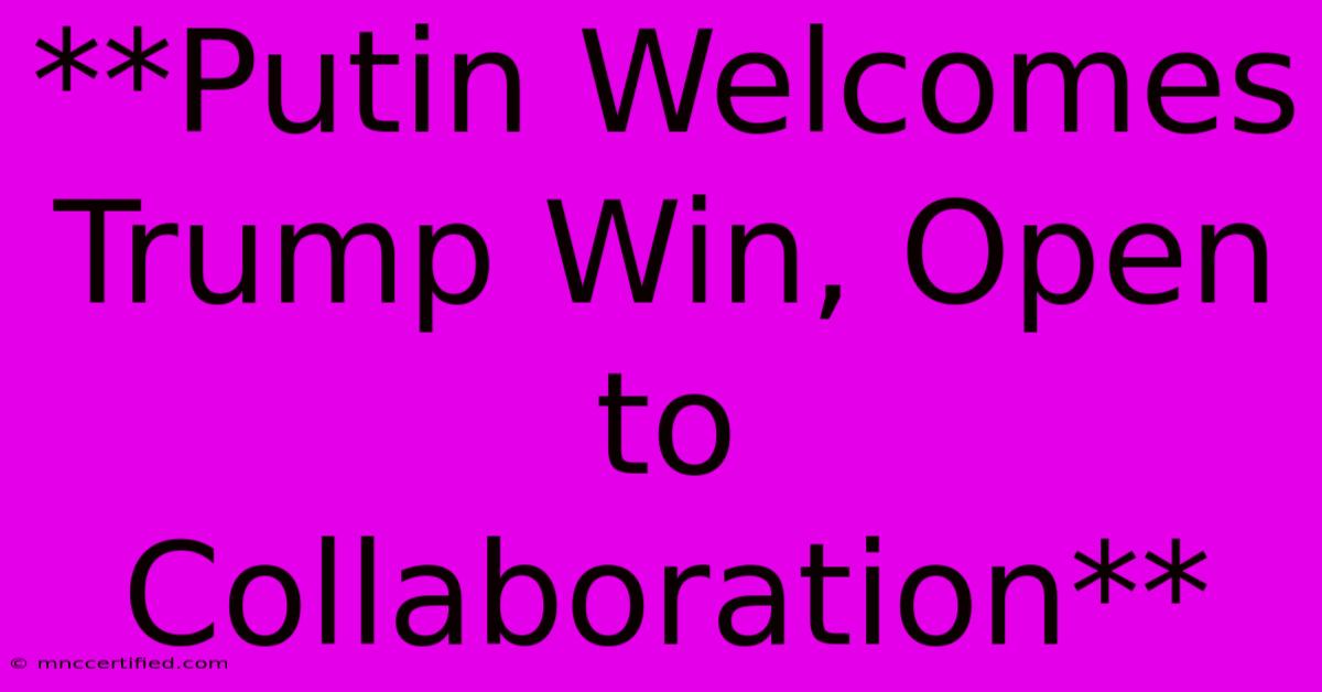 **Putin Welcomes Trump Win, Open To Collaboration** 