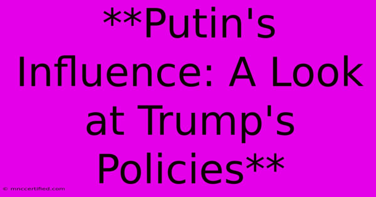 **Putin's Influence: A Look At Trump's Policies**