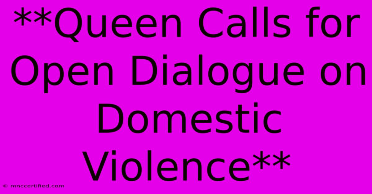 **Queen Calls For Open Dialogue On Domestic Violence**