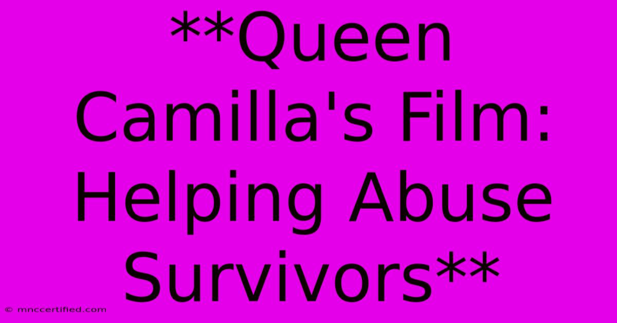 **Queen Camilla's Film: Helping Abuse Survivors** 