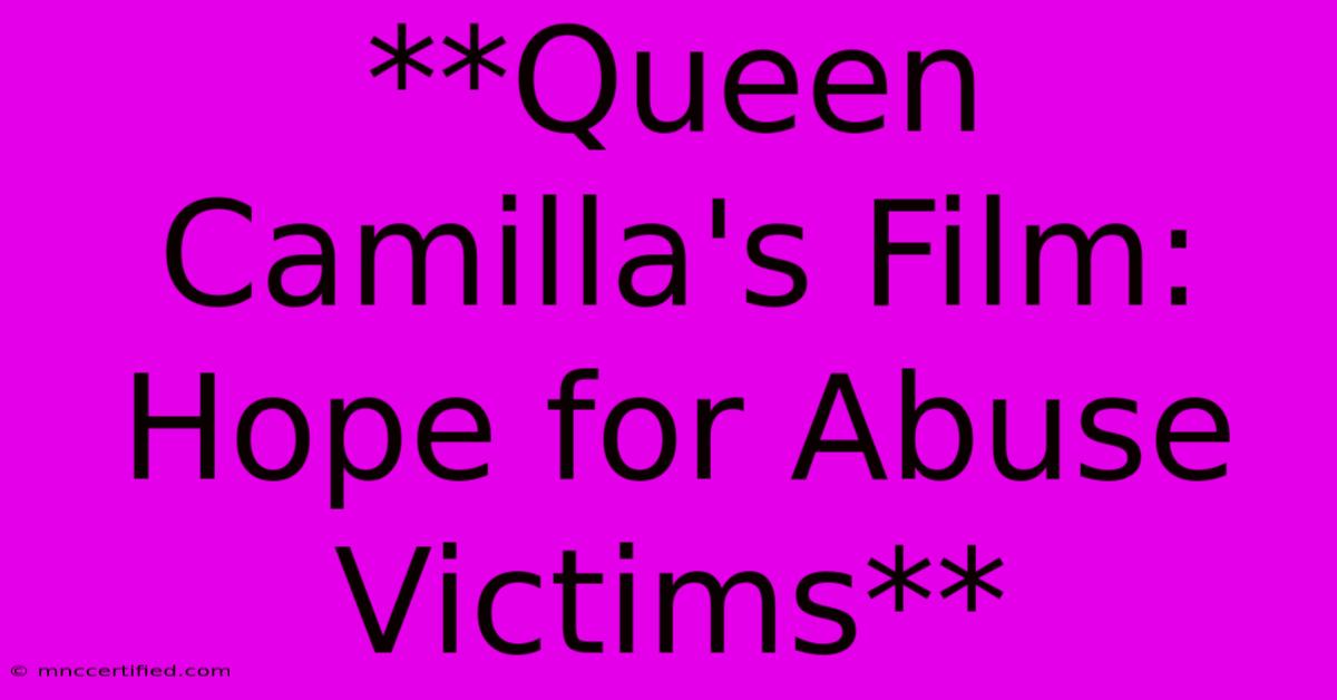 **Queen Camilla's Film: Hope For Abuse Victims**