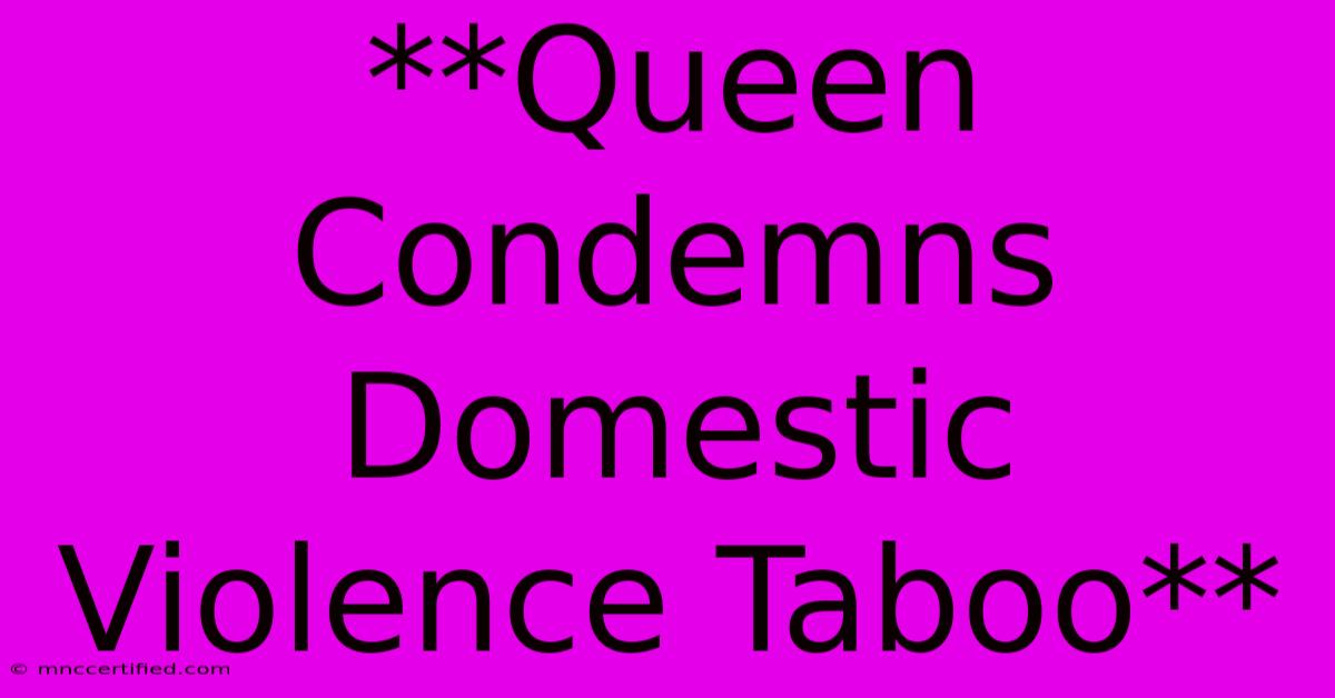 **Queen Condemns Domestic Violence Taboo** 