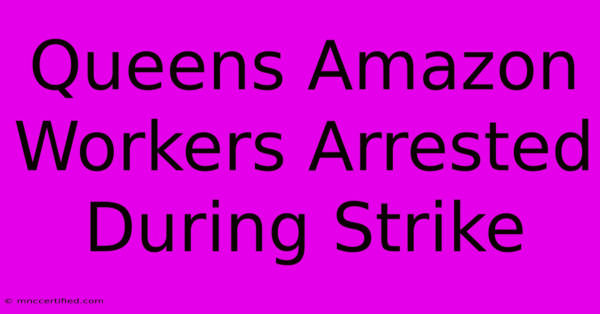 Queens Amazon Workers Arrested During Strike