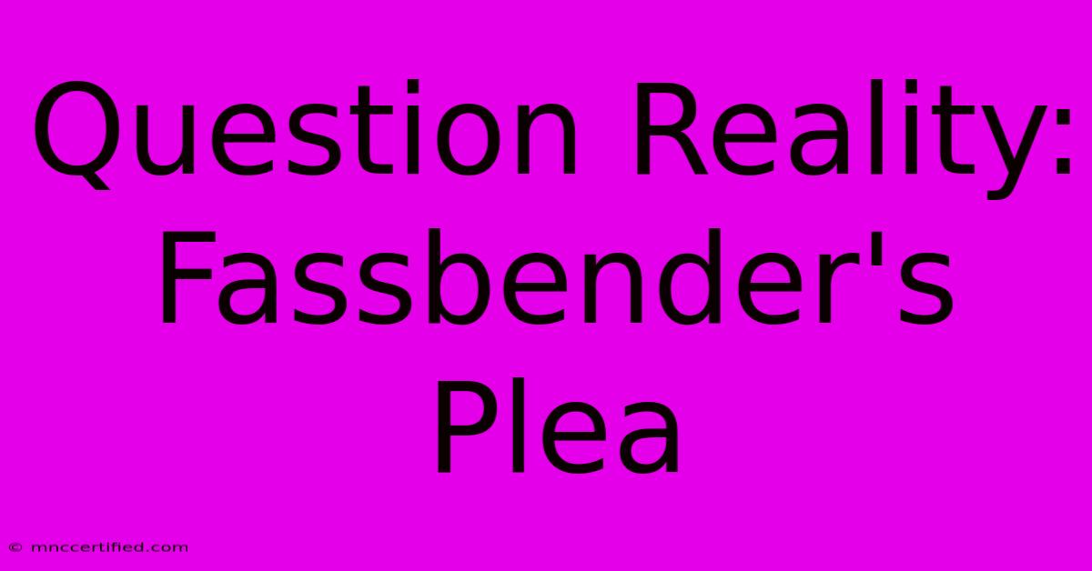 Question Reality: Fassbender's Plea