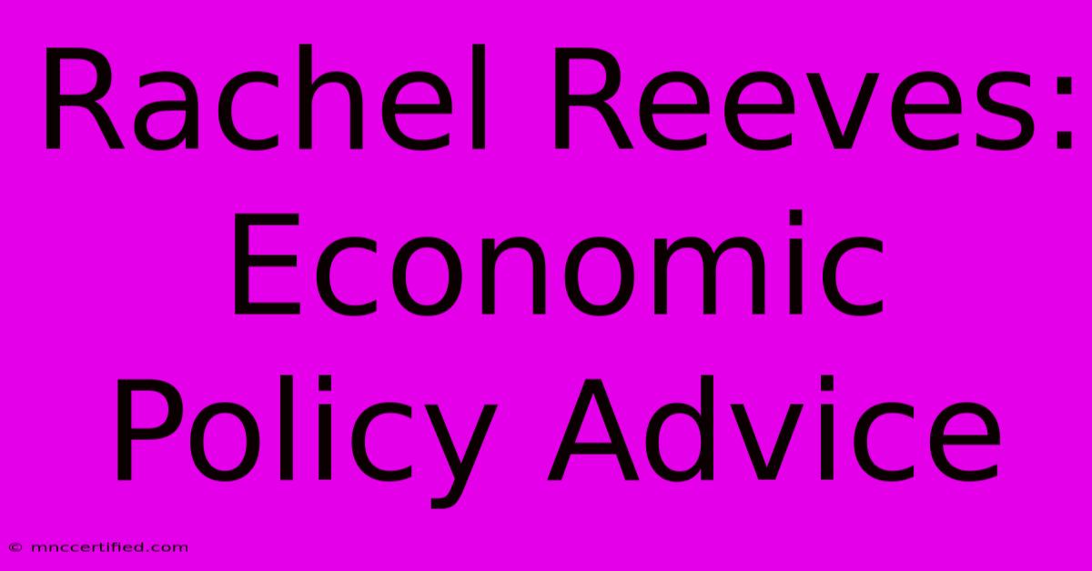 Rachel Reeves: Economic Policy Advice