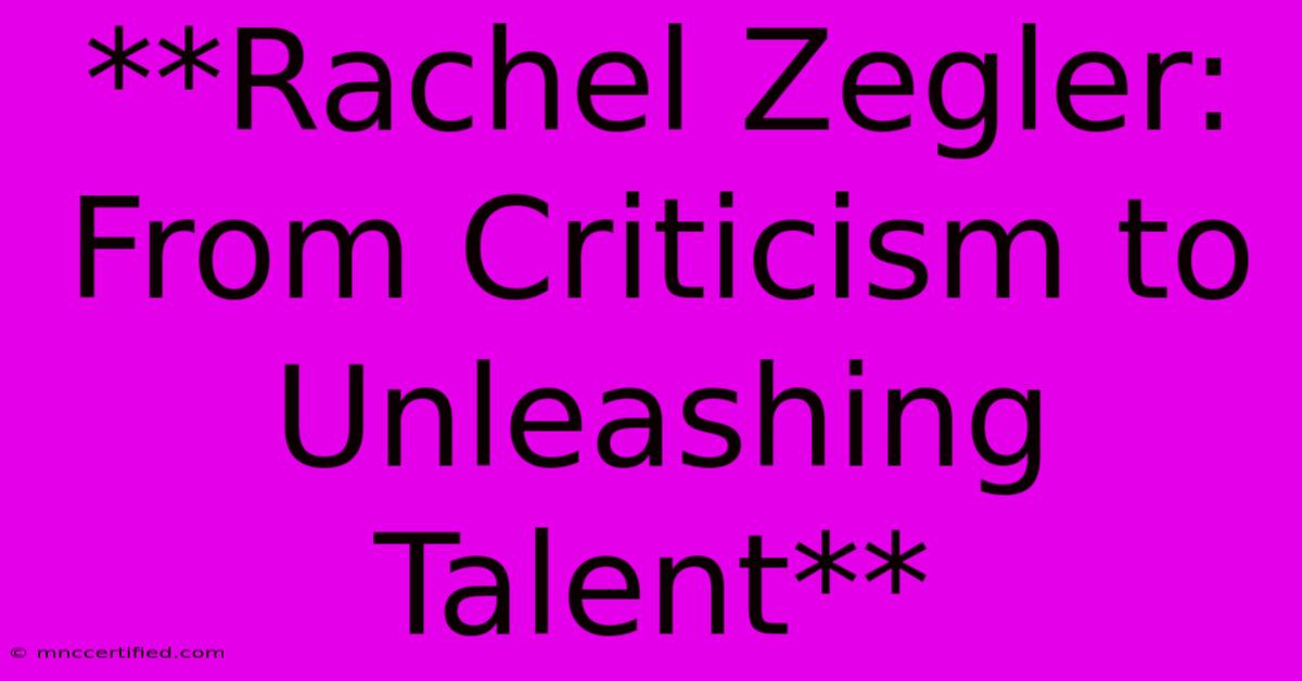 **Rachel Zegler:  From Criticism To Unleashing Talent**