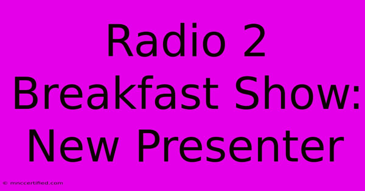 Radio 2 Breakfast Show: New Presenter