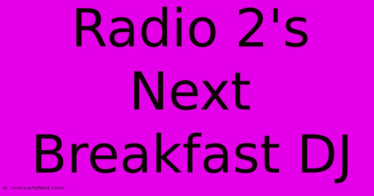 Radio 2's Next Breakfast DJ