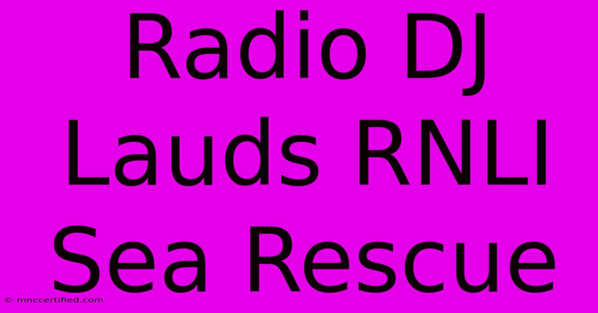 Radio DJ Lauds RNLI Sea Rescue