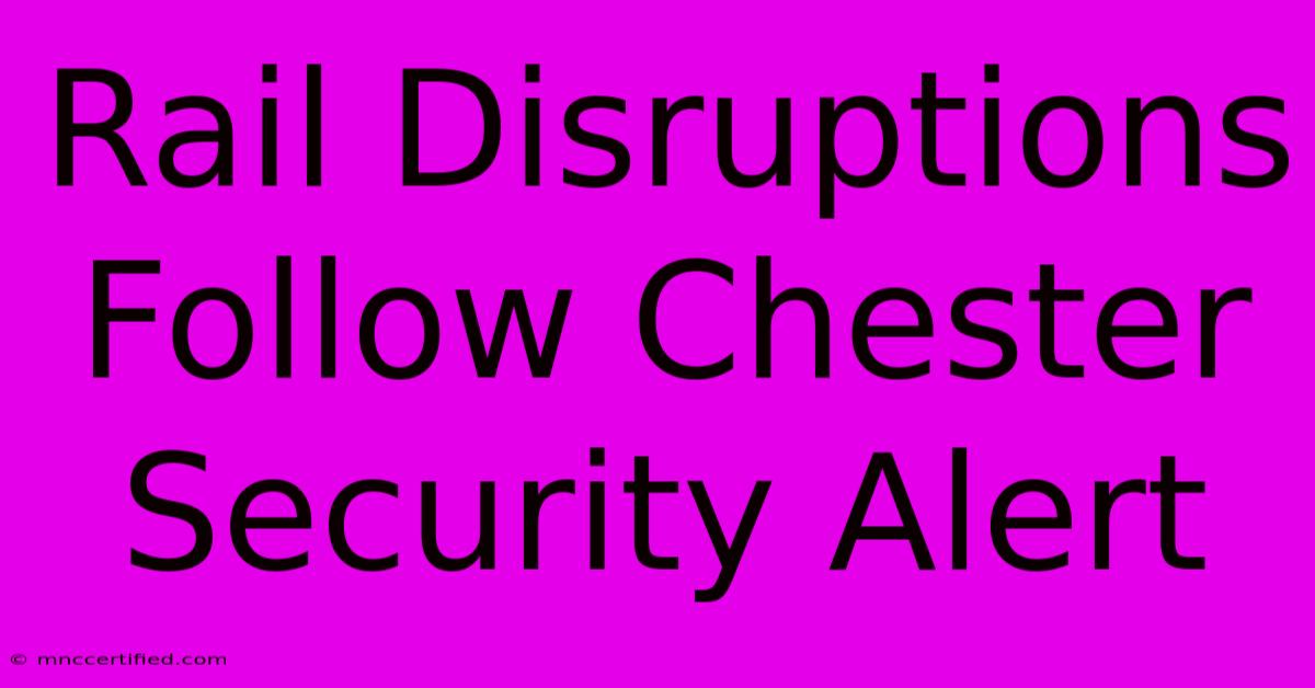 Rail Disruptions Follow Chester Security Alert