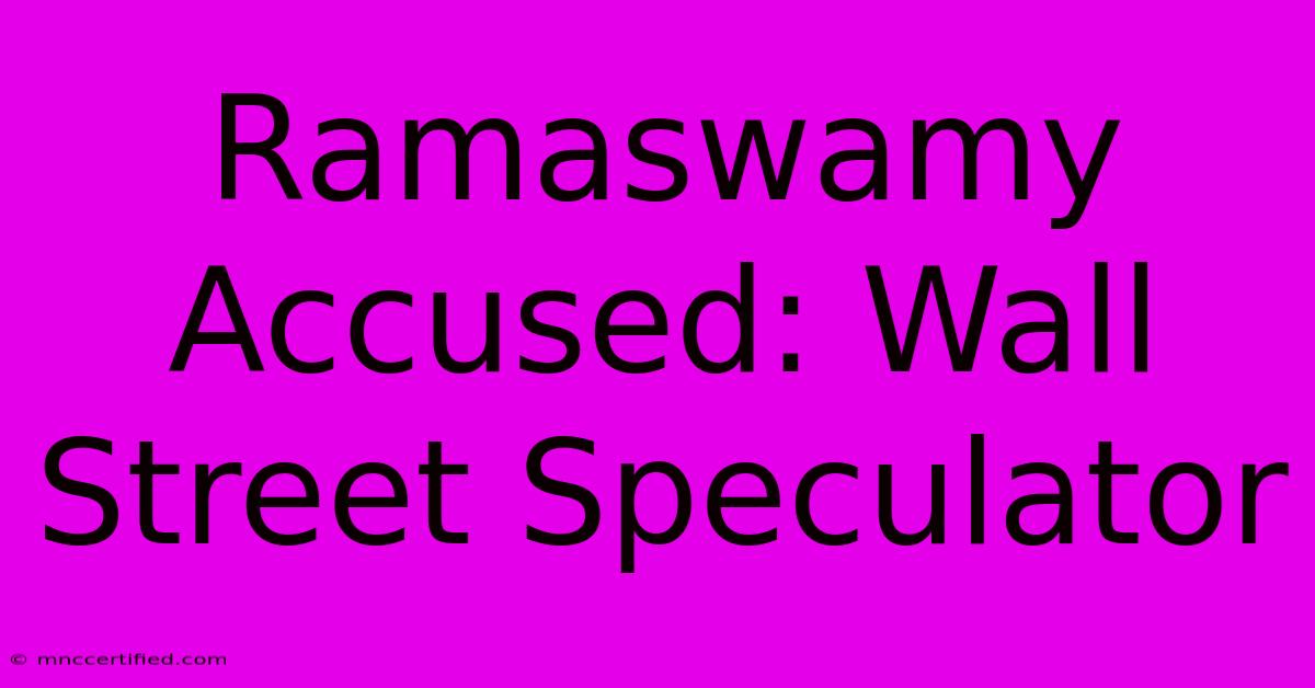 Ramaswamy Accused: Wall Street Speculator