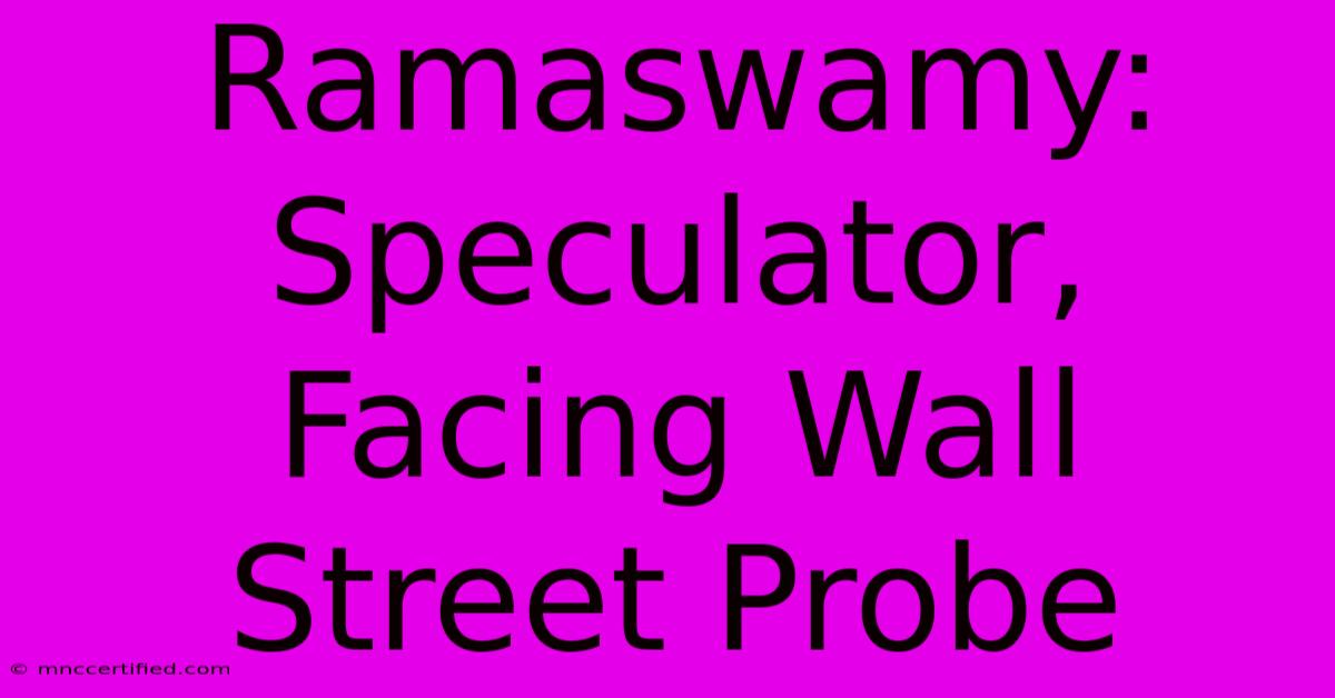 Ramaswamy: Speculator, Facing Wall Street Probe