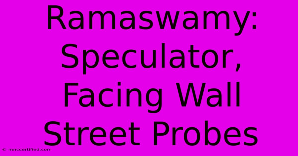 Ramaswamy: Speculator, Facing Wall Street Probes