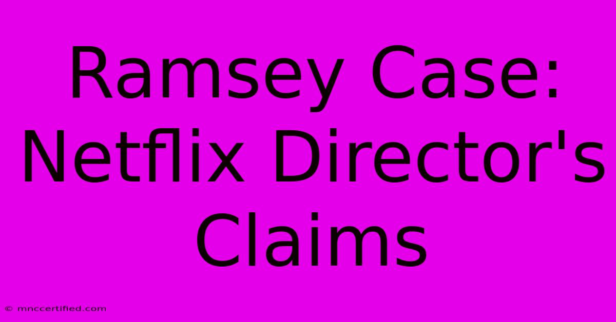 Ramsey Case: Netflix Director's Claims