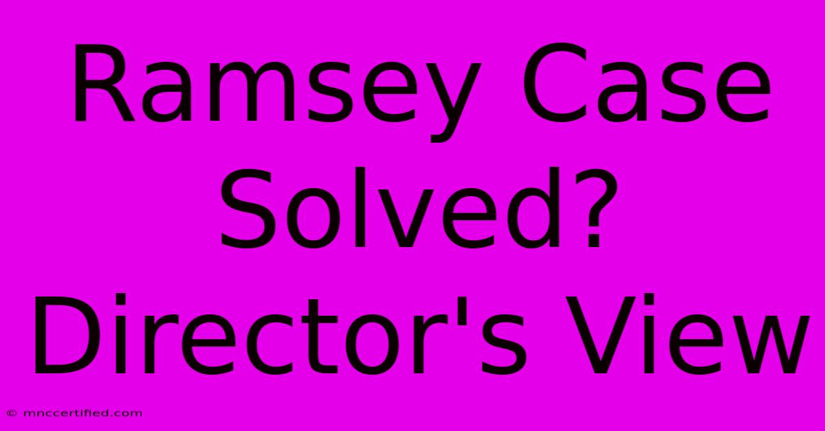 Ramsey Case Solved? Director's View