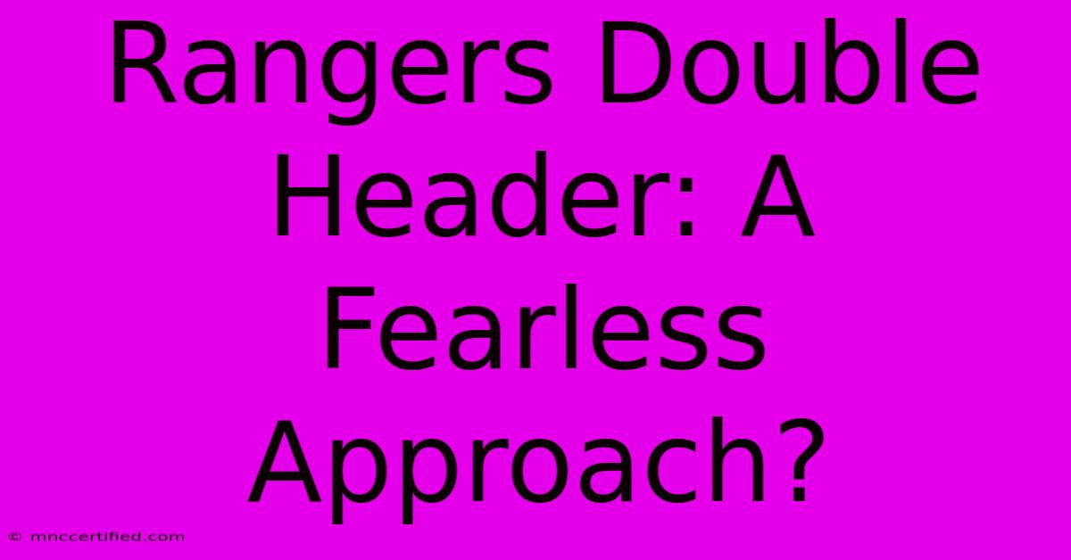 Rangers Double Header: A Fearless Approach?