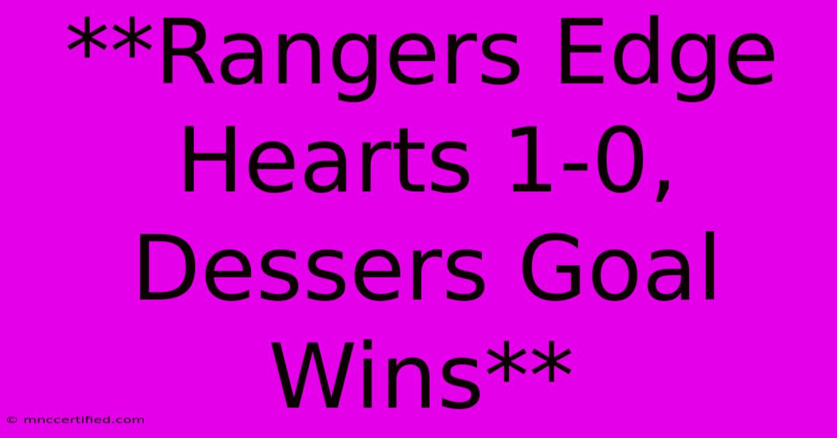 **Rangers Edge Hearts 1-0, Dessers Goal Wins**