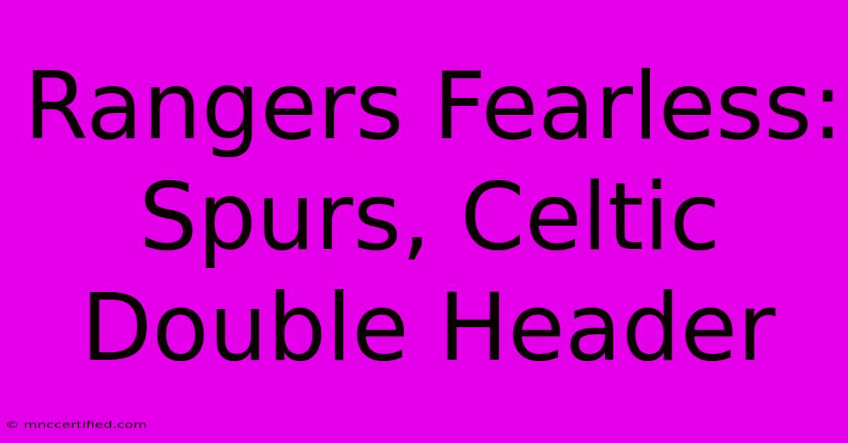 Rangers Fearless: Spurs, Celtic Double Header